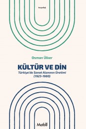 Kültür ve Din: Türkiye’de Sanat Alanının Üretimi (1923-1980)